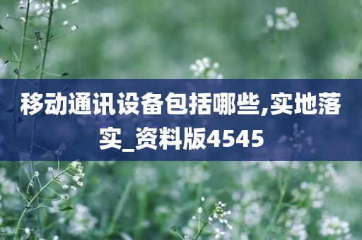 移动通讯设备包括哪些,实地落实_资料版4545