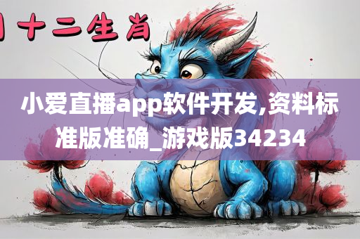小爱直播app软件开发,资料标准版准确_游戏版34234今晚必出三肖2025_2025新澳门精准免费提供·精确判断