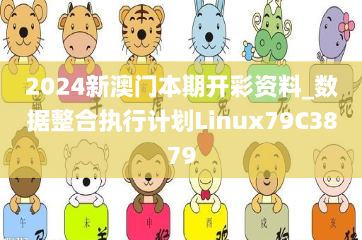 2024新澳门本期开彩资料_数据整合执行计划Linux79C3879