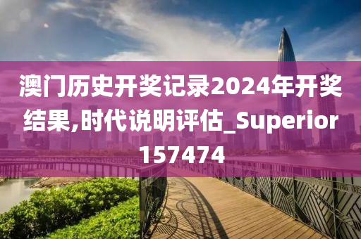 澳门历史开奖记录2024年开奖结果,时代说明评估_Superior157474