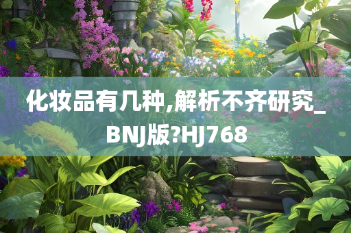 化妆品有几种,解析不齐研究_BNJ版?HJ768