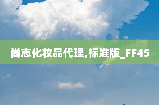 尚志化妆品代理,标准版_FF45