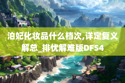泊妃化妆品什么档次,详定复义解总_排忧解难版DFS4