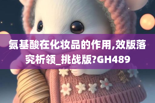 氨基酸在化妆品的作用,效版落究析领_挑战版?GH489