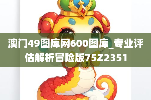 澳门49图库网600图库_专业评估解析冒险版75Z2351
