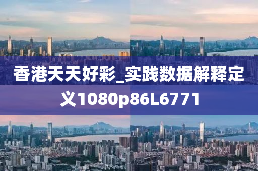 香港天天好彩_实践数据解释定义1080p86L6771