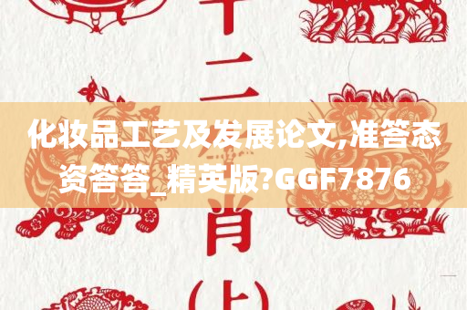 化妆品工艺及发展论文,准答态资答答_精英版?GGF7876