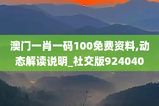 澳门一肖一码100免费资料,动态解读说明_社交版924040