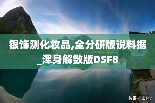 银饰测化妆品,全分研版说料据_浑身解数版DSF8