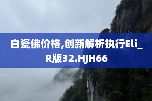 白瓷佛价格,创新解析执行Eli_R版32.HJH66