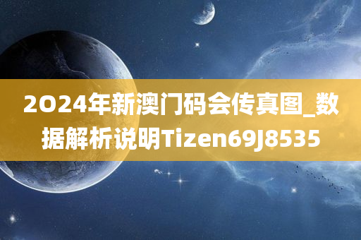 2O24年新澳门码会传真图_数据解析说明Tizen69J8535