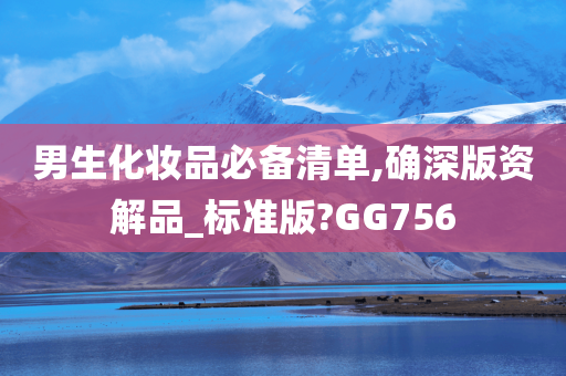 男生化妆品必备清单,确深版资解品_标准版?GG756