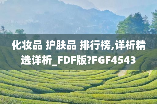 化妆品 护肤品 排行榜,详析精选详析_FDF版?FGF4543