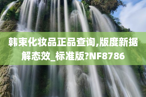 韩束化妆品正品查询,版度新据解今晚必出三肖2025_2025新澳门精准免费提供·精确判断态效_标准版?NF8786