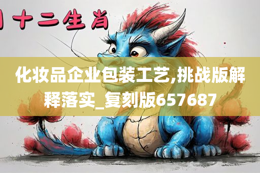 化妆品企业包装工艺,挑战版解释落实_复刻版657687