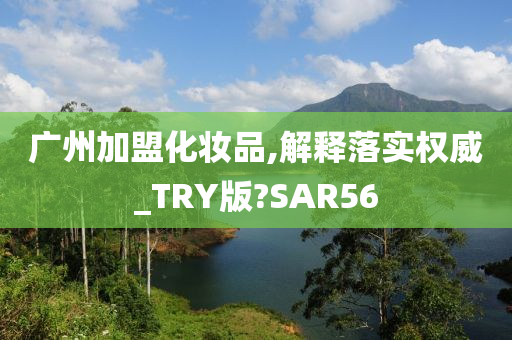 广州加盟化妆品,解释落实权威_TRY版?SAR56
