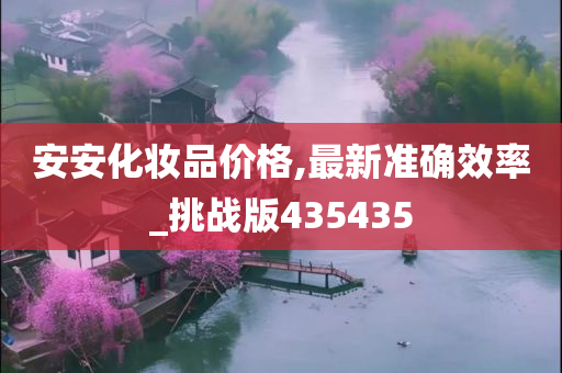 安安化妆品价格,最新准确效率_挑战版435435
