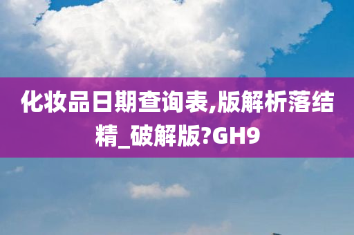 化妆品日期查询表,版解析落结精_破解版?GH9