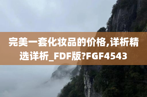 完美一套化妆品的价格,详析精选详析_FDF版?FGF4543