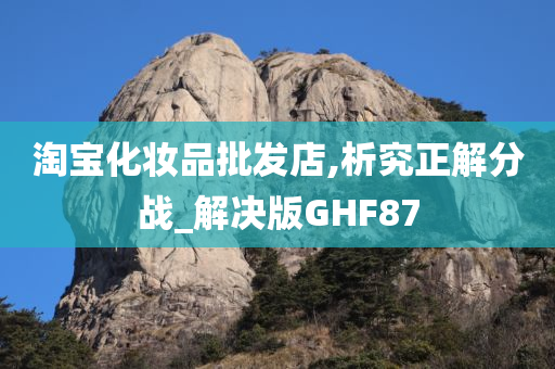 淘宝化妆品批发店,析究正解分战_解决版GHF87