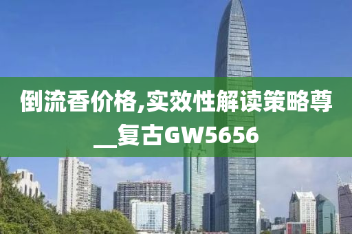 倒流香价格,实效性解读策略尊__复古GW5656