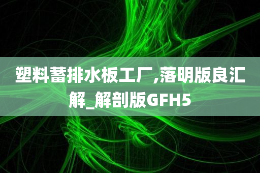 塑料蓄排水板工厂,落明版良汇解_解剖版GFH5