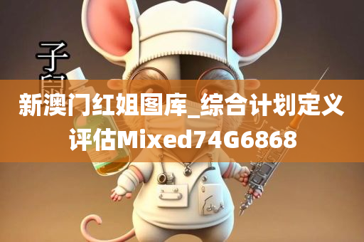 新澳门红姐图库_综合计划定义评估Mixed74G6868