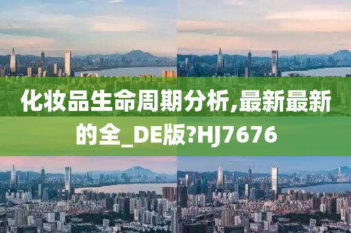 化妆品生命周期分析,最新最新的全_DE版?HJ7676