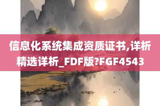 信息化系统集成资质证书,详析精选详析_FDF版?FGF4543