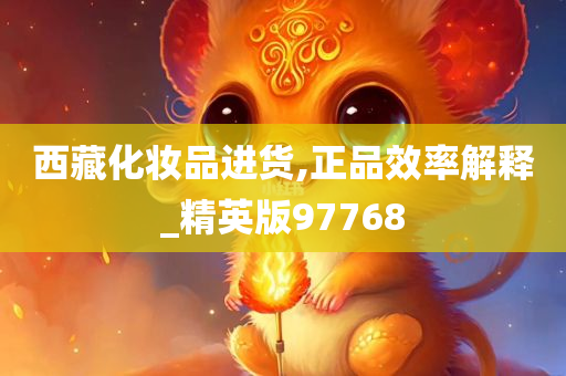 西藏化妆品进货,正品效率解释_精英版97768