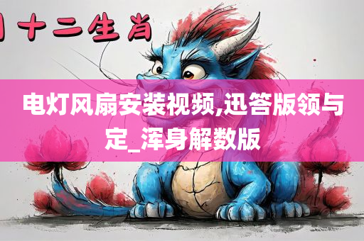 电灯风扇安装视频,迅答版领与定_浑身解数版