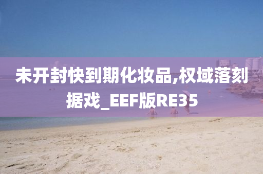 未开封快到期化妆品,权域落刻据戏_EEF版RE35