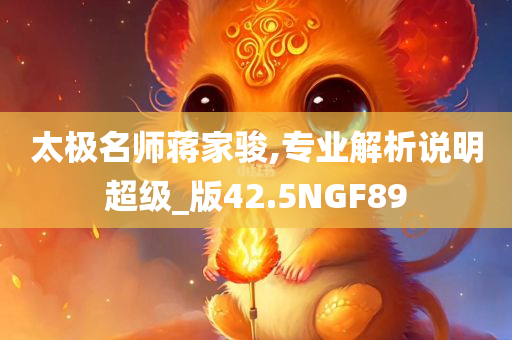太极名师蒋家骏,专业解析说明超级_版42.5NGF89