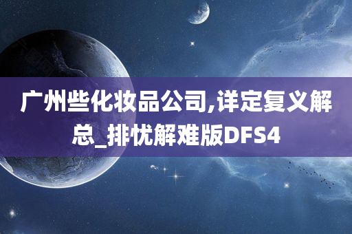 广州些化妆品公司,详定复义解总_排忧解难版DFS4