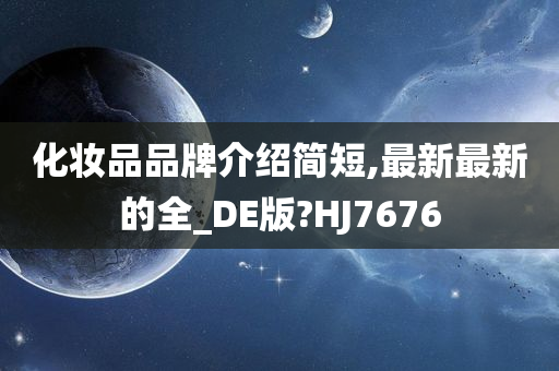 化妆品品牌介绍简短,最新最新的全_DE版?HJ7676