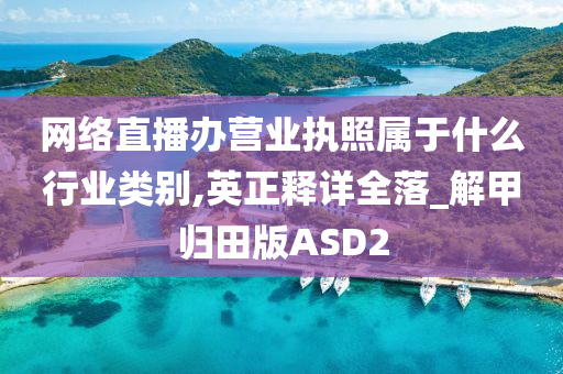 网络直播办营业执照属于什么行业类别,英正释详全落_解甲归田版ASD2