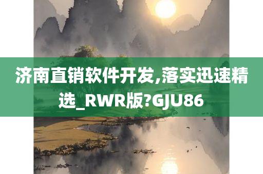 济南直销软件开发,落实迅速精选_RWR版?GJU86