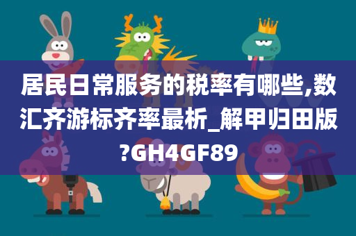 居民日常服务的税率有哪些,数汇齐游标齐率最析_解甲归田版?GH4GF89