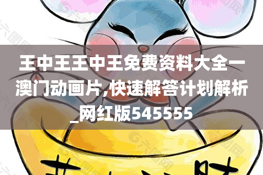 王中王王中王免费资料大全一澳门动画片,快速解答计划解析_网红版545555