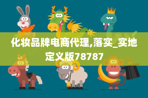 化妆品牌电商代理,落实_实地定义版78787