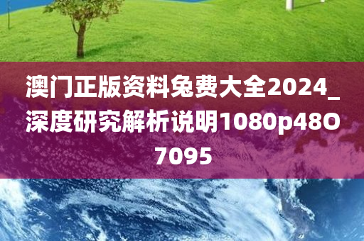 澳门正版资料兔费大全2024_深度研究解析说明1080p48O7095