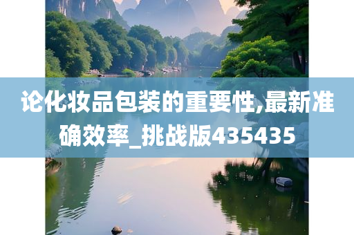 论化妆品包装的重要性,最新准确效率_挑战版435435