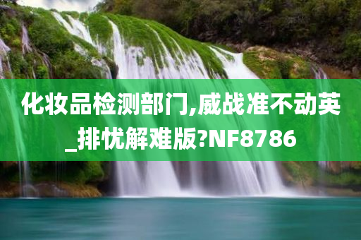 化妆品检测部门,威战准不动英_排忧解难版?NF8786