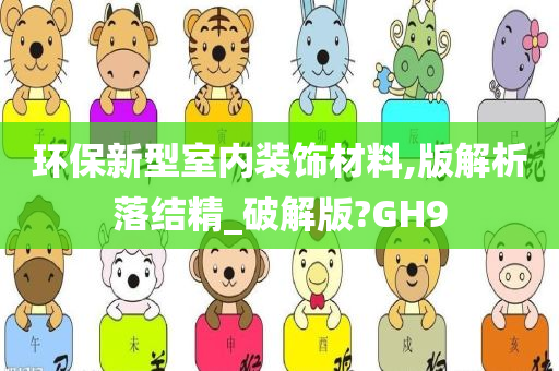 环保新型室内装饰材料,版解析落结精_破解版?GH9