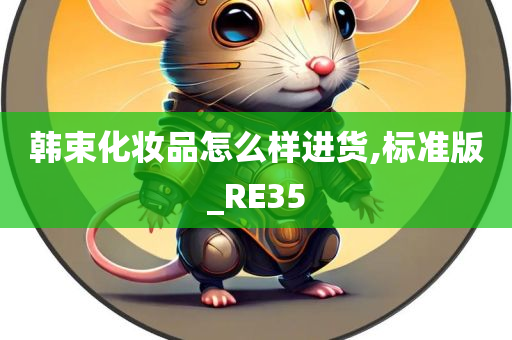 韩束化今晚必出三肖2025_2025新澳门精准免费提供·精确判断妆品怎么样进货,标准版_RE35