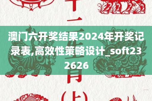 澳门六开奖结果2024年开奖记录表,高效性策略设计_soft232626