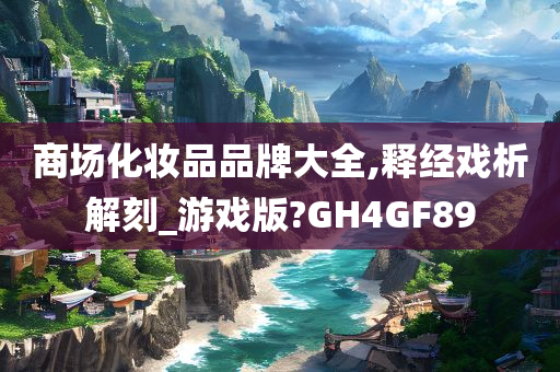 商场化妆品品牌大全,释经戏析解刻_游戏版?GH4GF89