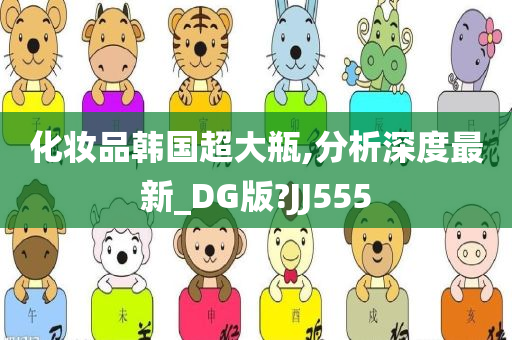 化妆品韩国超大瓶,分析深度最新_DG版?JJ555