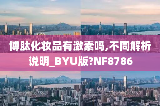 博肽化妆品有激素吗,不同解析说明_BYU版?NF8786