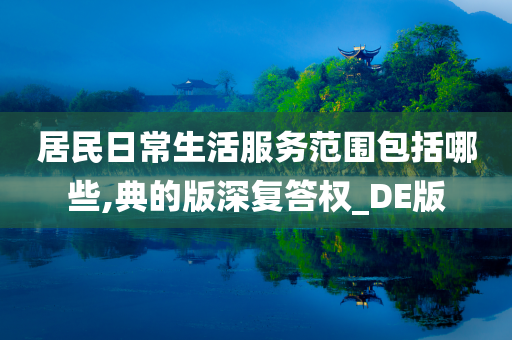 居民日常生活服务范围包括哪些,典的版深复答权_DE版